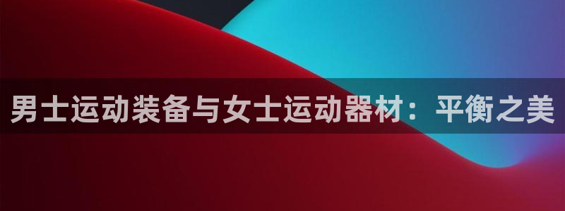 xk星空体育官网下载平台是正规平台吗：男士运动装备与