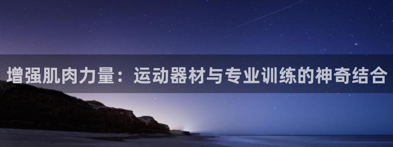 xk星空体育官网下载招商电话号码是多少：增强肌肉力量：运动器