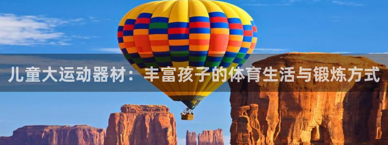 海南xk星空体育官网下载发展怎么样：儿童大运动器材：丰富孩子