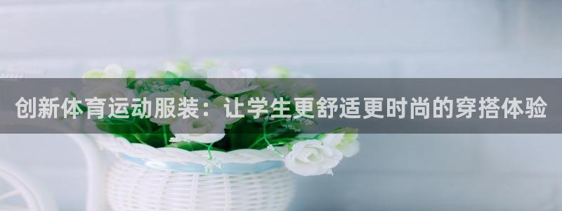 betway西汉姆联官网：创新体育运动服装：让学生更舒适更时尚的穿搭体验