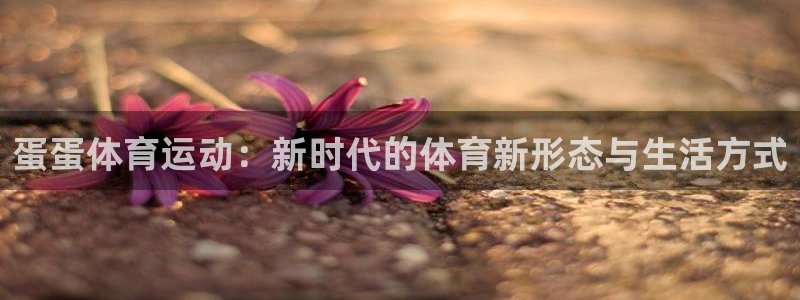 betway西汉姆联：蛋蛋体育运动：新时代的体育新形态与生活方式